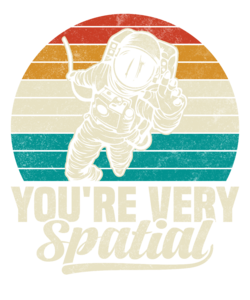 You are very spatial